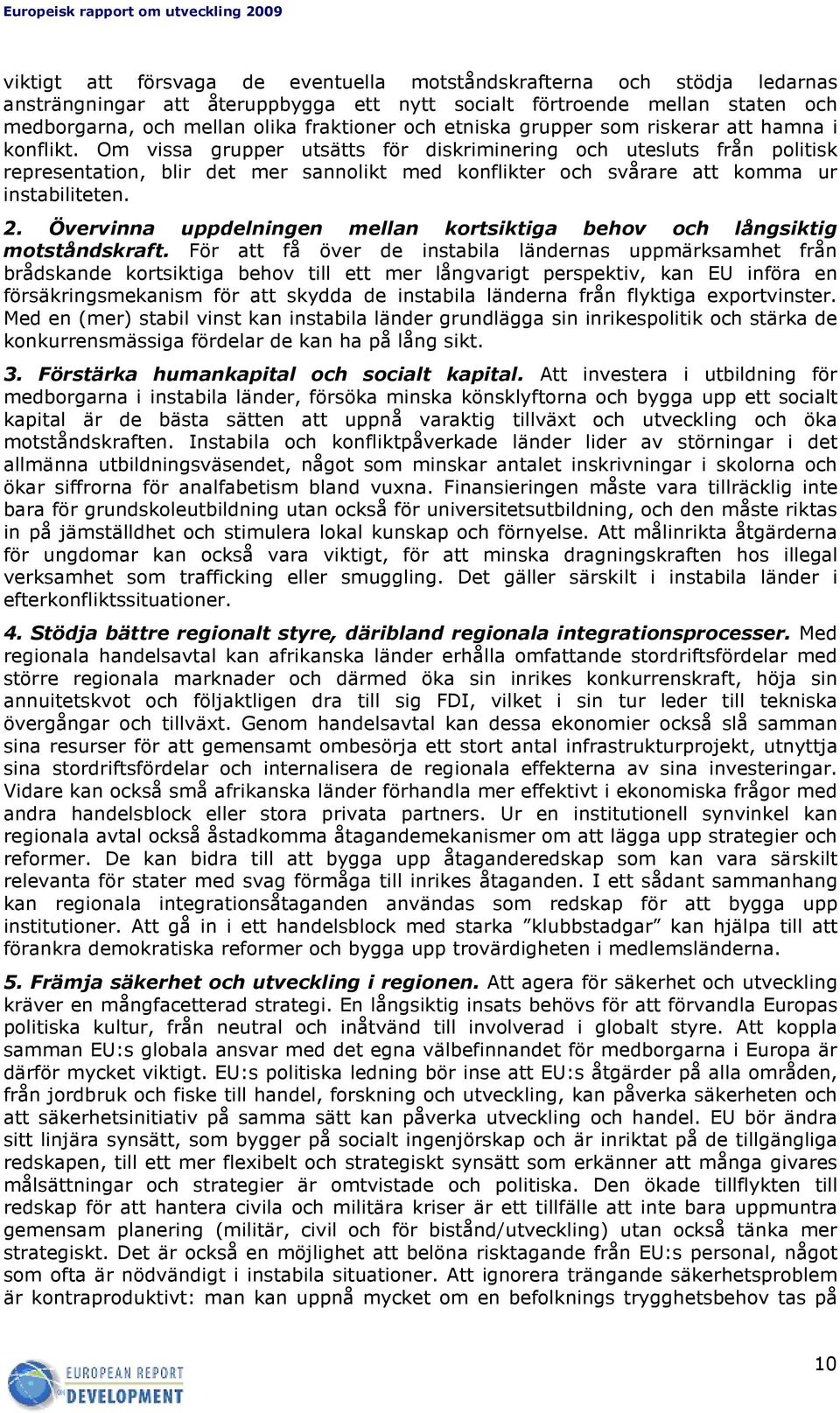 Om vissa grupper utsätts för diskriminering och utesluts från politisk representation, blir det mer sannolikt med konflikter och svårare att komma ur instabiliteten. 2.