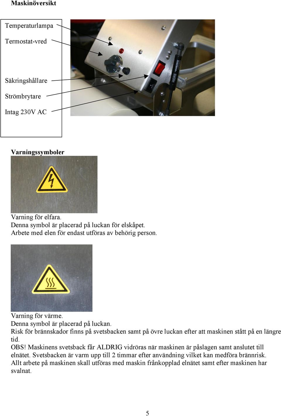 Risk för brännskador finns på svetsbacken samt på övre luckan efter att maskinen stått på en längre tid. OBS!