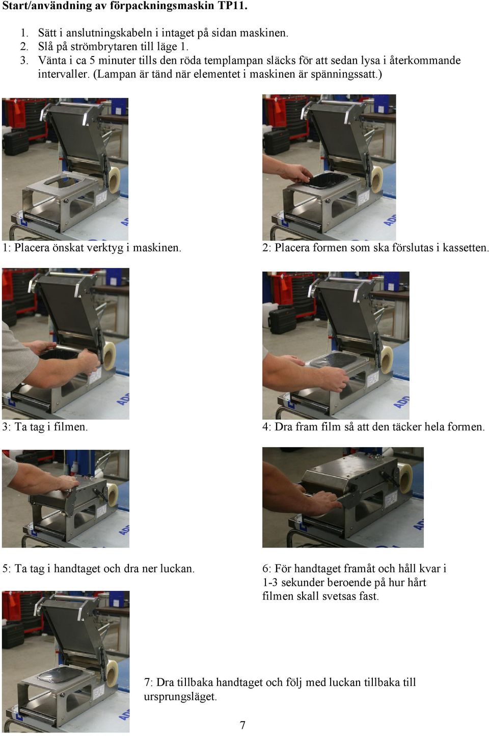 ) 1: Placera önskat verktyg i maskinen. 2: Placera formen som ska förslutas i kassetten. 3: Ta tag i filmen. 4: Dra fram film så att den täcker hela formen.
