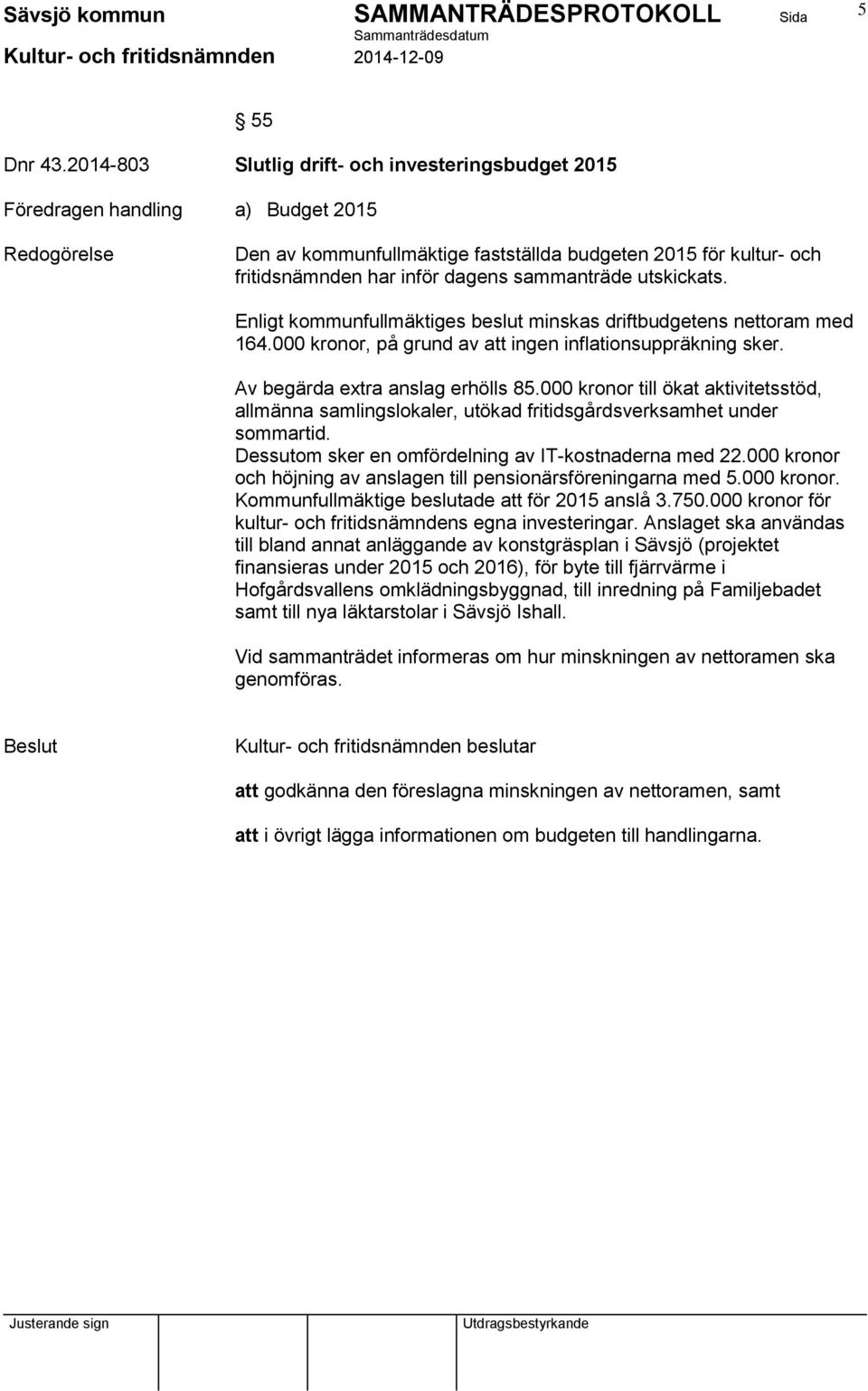 utskickats. Enligt kommunfullmäktiges beslut minskas driftbudgetens nettoram med 164.000 kronor, på grund av att ingen inflationsuppräkning sker. Av begärda extra anslag erhölls 85.