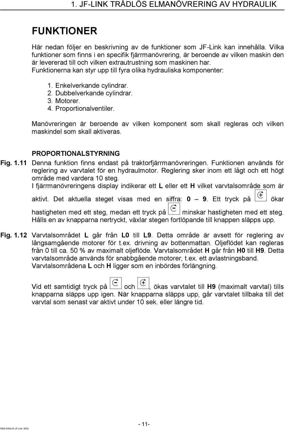 Funktionerna kan styr upp till fyra olika hydrauliska komponenter: 1. Enkelverkande cylindrar. 2. Dubbelverkande cylindrar. 3. Motorer. 4. Proportionalventiler.