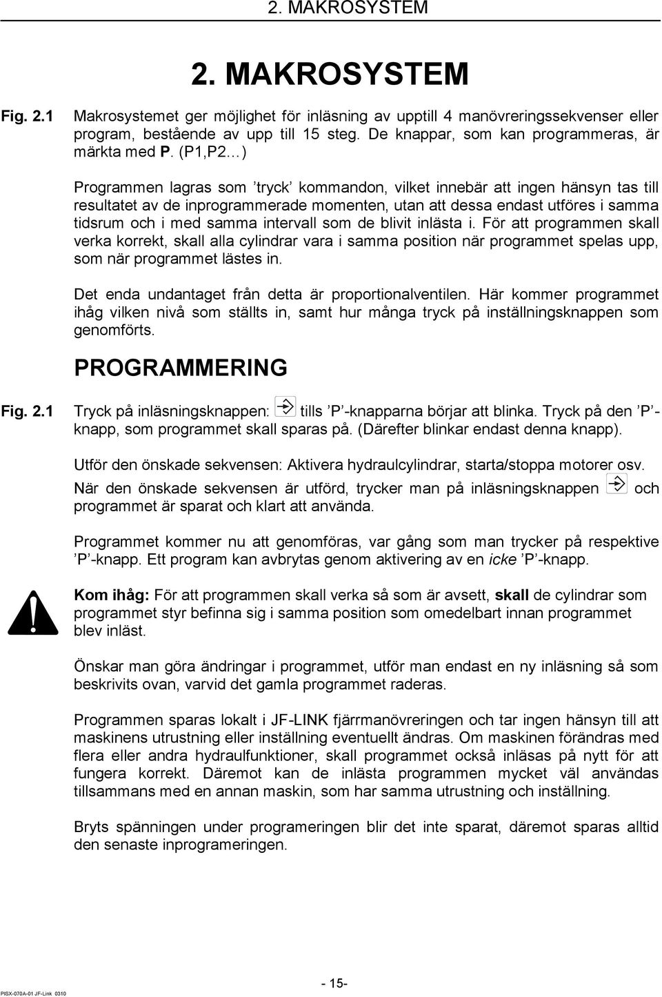 (P1,P2 ) Programmen lagras som tryck kommandon, vilket innebär att ingen hänsyn tas till resultatet av de inprogrammerade momenten, utan att dessa endast utföres i samma tidsrum och i med samma