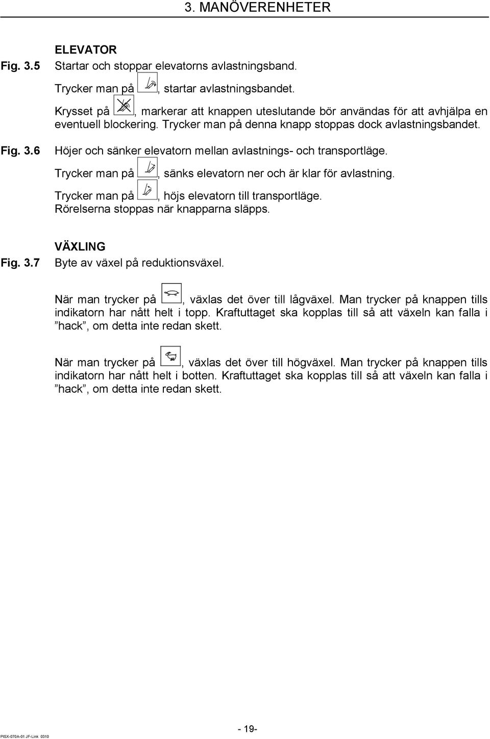 6 Höjer och sänker elevatorn mellan avlastnings- och transportläge. Trycker man på, sänks elevatorn ner och är klar för avlastning. Trycker man på, höjs elevatorn till transportläge.