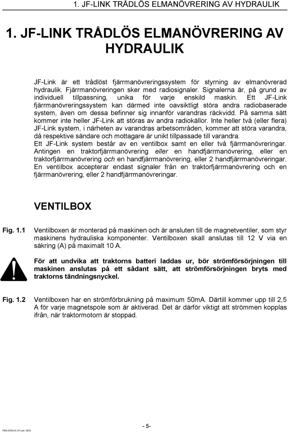 Ett JF-Link fjärrmanövreringssystem kan därmed inte oavsiktligt störa andra radiobaserade system, även om dessa befinner sig innanför varandras räckvidd.
