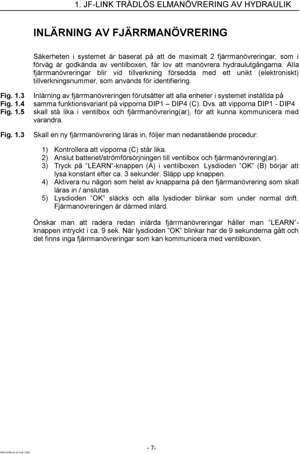 1.3 Inlärning av fjärrmanövreringen förutsätter att alla enheter i systemet inställda på samma funktionsvariant på vipporna DIP1 DIP4 (C). Dvs.