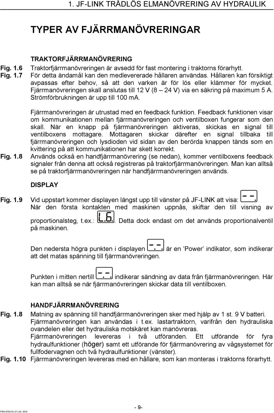 Fjärrmanövreringen skall anslutas till 12 V (8 24 V) via en säkring på maximum 5 A. Strömförbrukningen är upp till 100 ma. Fjärrmanövreringen är utrustad med en feedback funktion.