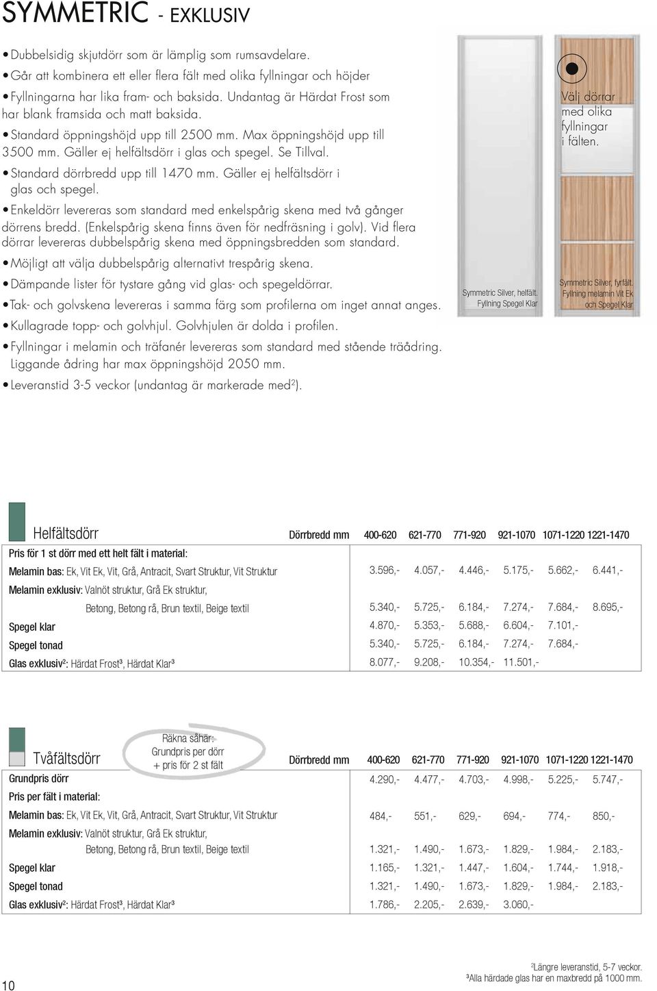 Standard dörrbredd upp till 1470 mm. Gäller ej helfältsdörr i glas och spegel. Enkeldörr levereras som standard med enkelspårig skena med två gånger dörrens bredd.