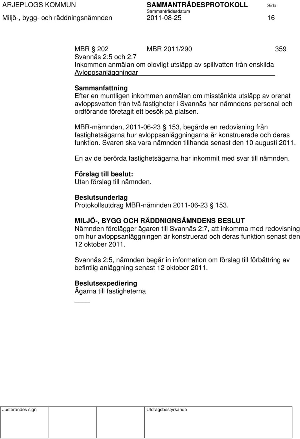 MBR-mämnden, 2011-06-23 153, begärde en redovisning från fastighetsägarna hur avloppsanläggningarna är konstruerade och deras funktion. Svaren ska vara nämnden tillhanda senast den 10 augusti 2011.