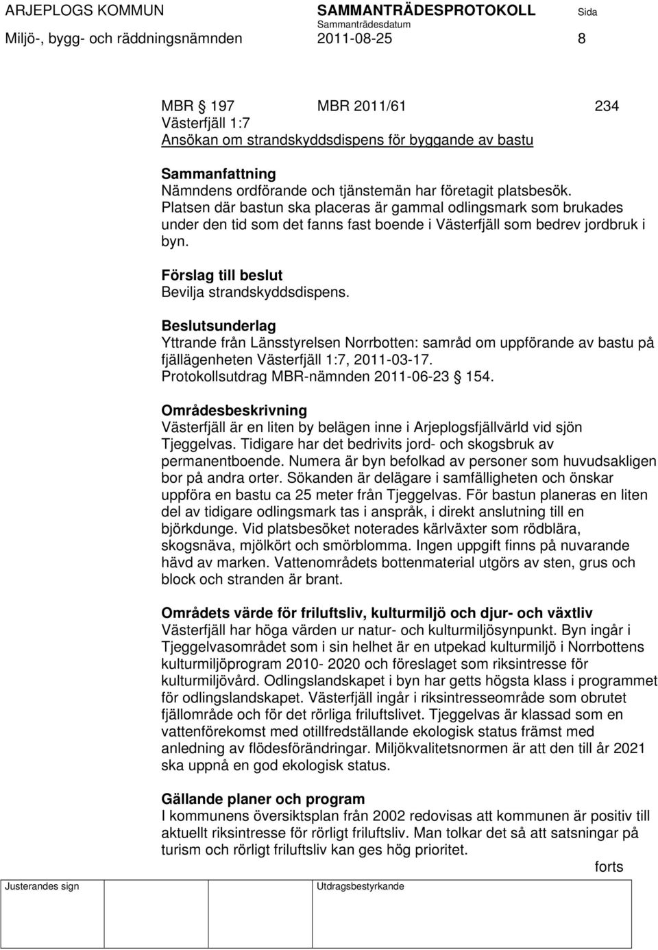 Förslag till beslut Bevilja strandskyddsdispens. Yttrande från Länsstyrelsen Norrbotten: samråd om uppförande av bastu på fjällägenheten Västerfjäll 1:7, 2011-03-17.