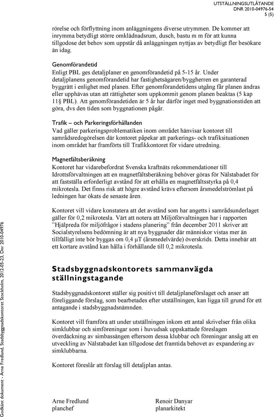 Genomförandetid Enligt PBL ges detaljplaner en genomförandetid på 5-15 år. Under detaljplanens genomförandetid har fastighetsägaren/byggherren en garanterad byggrätt i enlighet med planen.