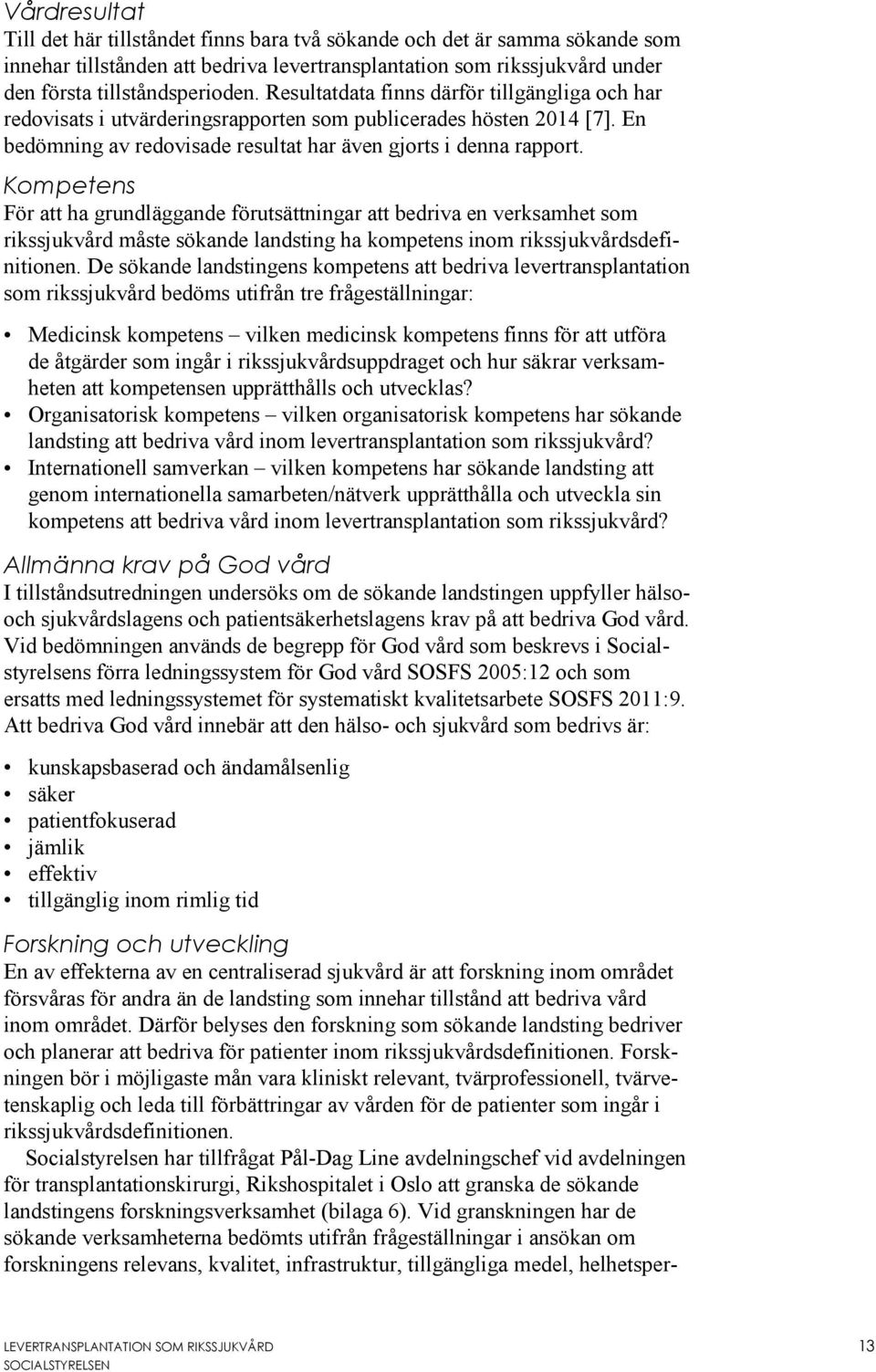 Kompetens För att ha grundläggande förutsättningar att bedriva en verksamhet som rikssjukvård måste sökande landsting ha kompetens inom rikssjukvårdsdefinitionen.