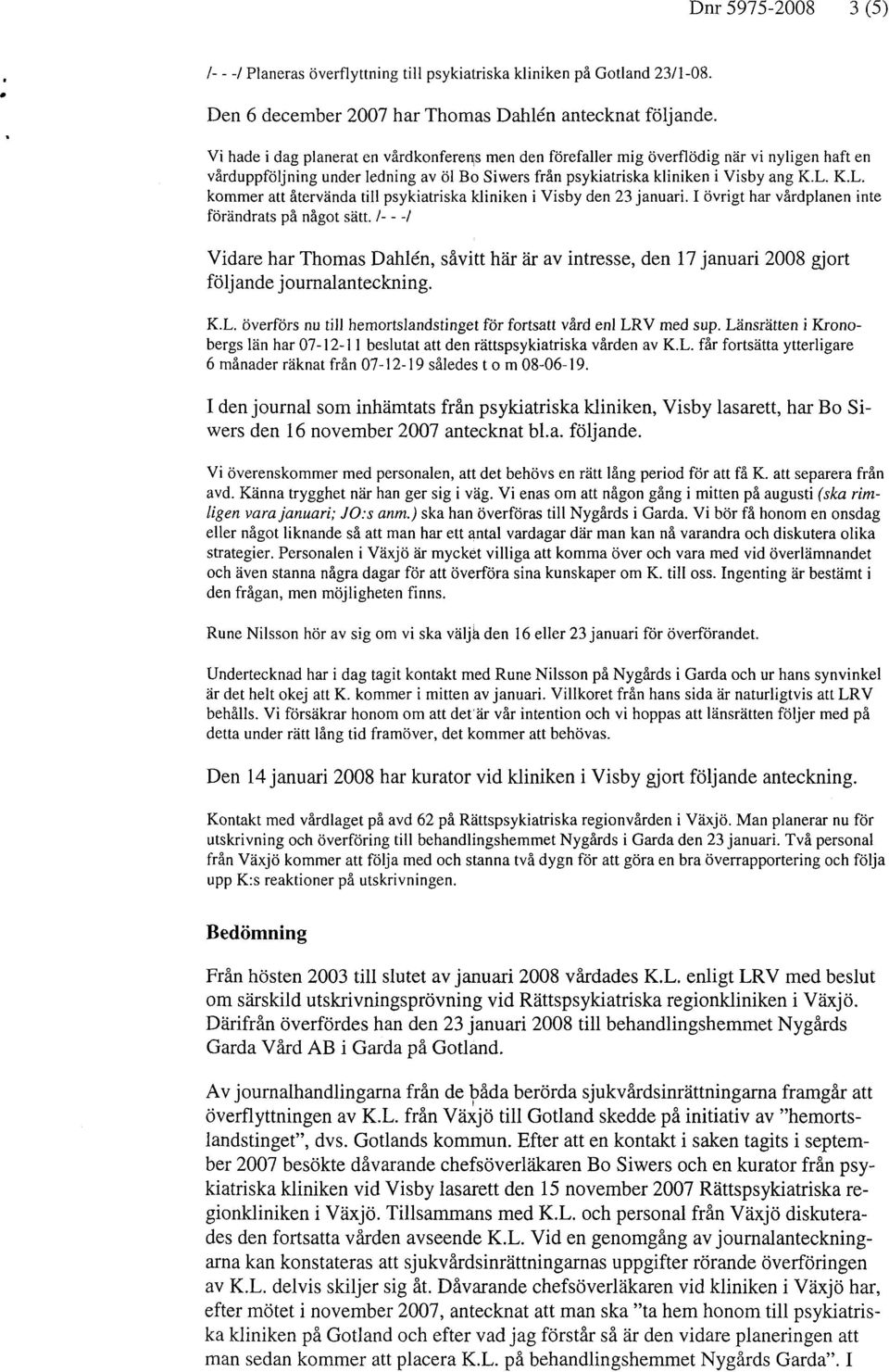 K.L. kommer att återvända till psykiatriska kliniken i Visby den 23 januari. I övrigt har vårdplanen inte förändrats på något sätt.