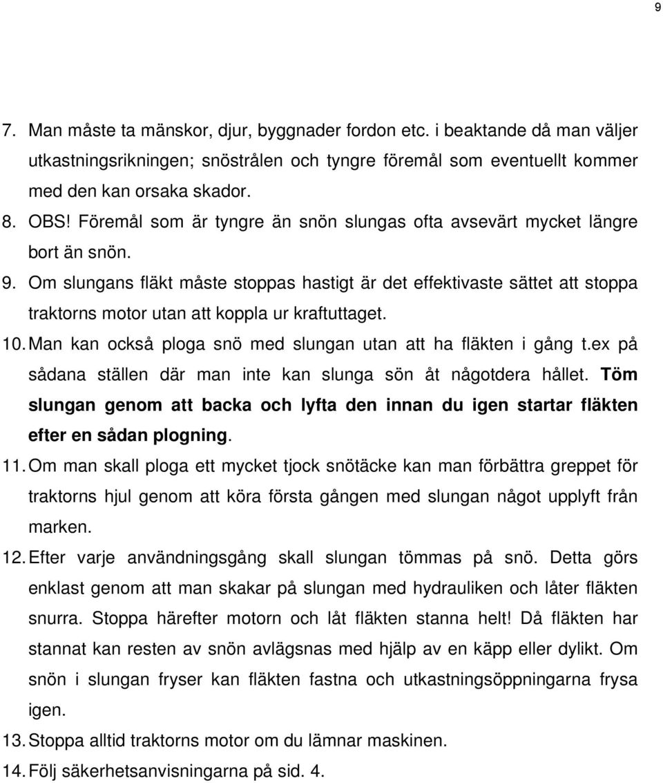 Om slungans fläkt måste stoppas hastigt är det effektivaste sättet att stoppa traktorns motor utan att koppla ur kraftuttaget. 10. Man kan också ploga snö med slungan utan att ha fläkten i gång t.