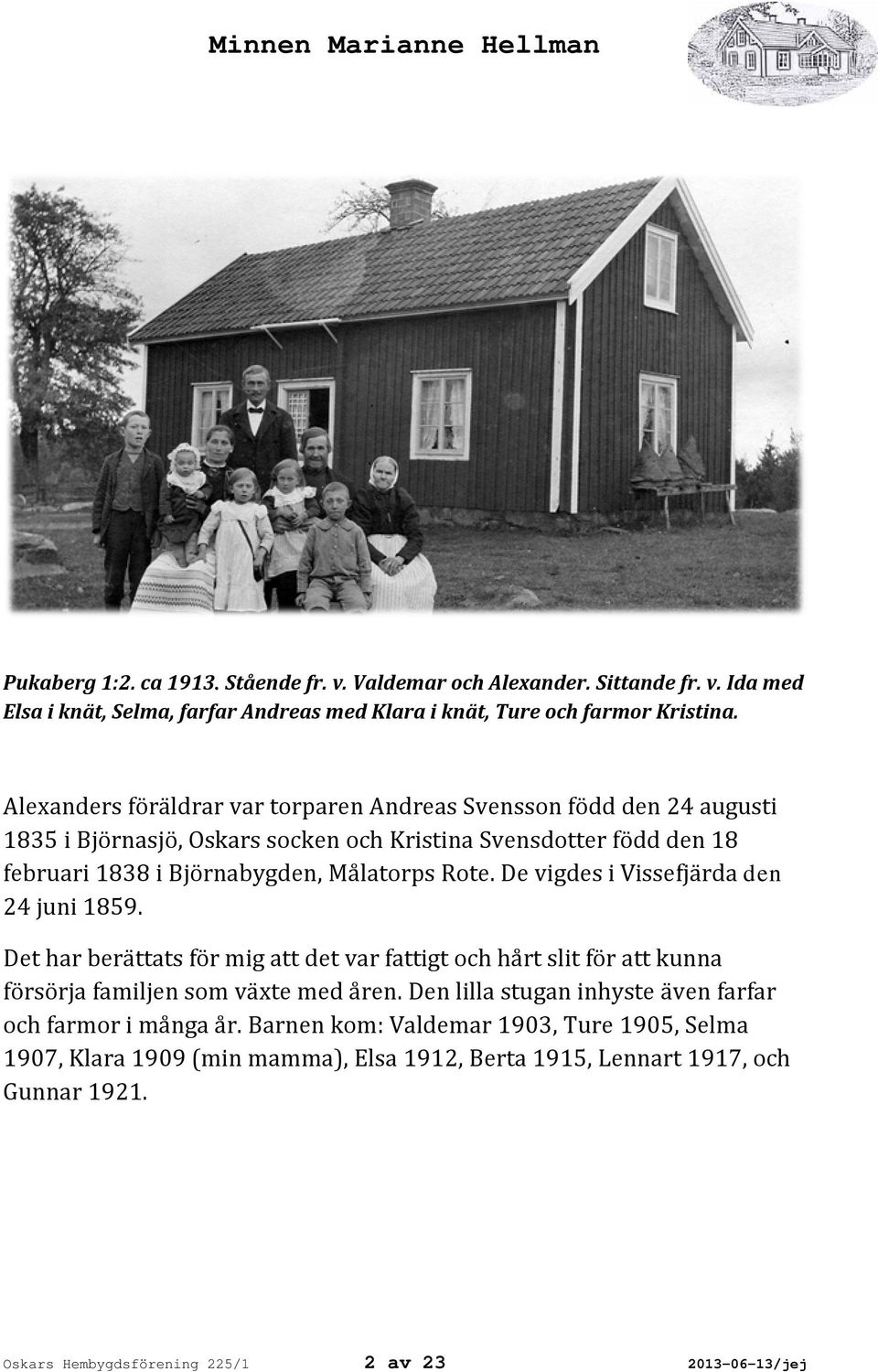 De vigdes i Vissefjärda den 24 juni 1859. Det har berättats för mig att det var fattigt och hårt slit för att kunna försörja familjen som växte med åren.