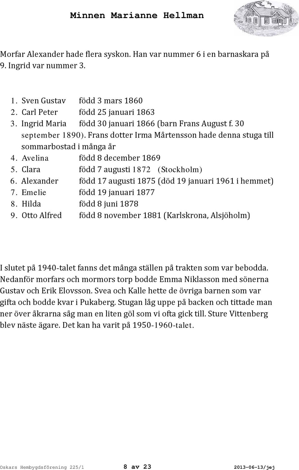 Clara född 7 augusti 1872 (Stockholm) 6. Alexander född 17 augusti 1875 (död 19 januari 1961 i hemmet) 7. Emelie född 19 januari 1877 8. Hilda född 8 juni 1878 9.