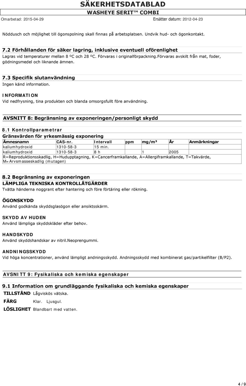 förvaras avskilt från mat, foder, gödningsmedel och liknande ämnen. 7.3 Specifik slutanvändning Ingen känd information. Vid nedfrysning, tina produkten och blanda omsorgsfullt före användning.