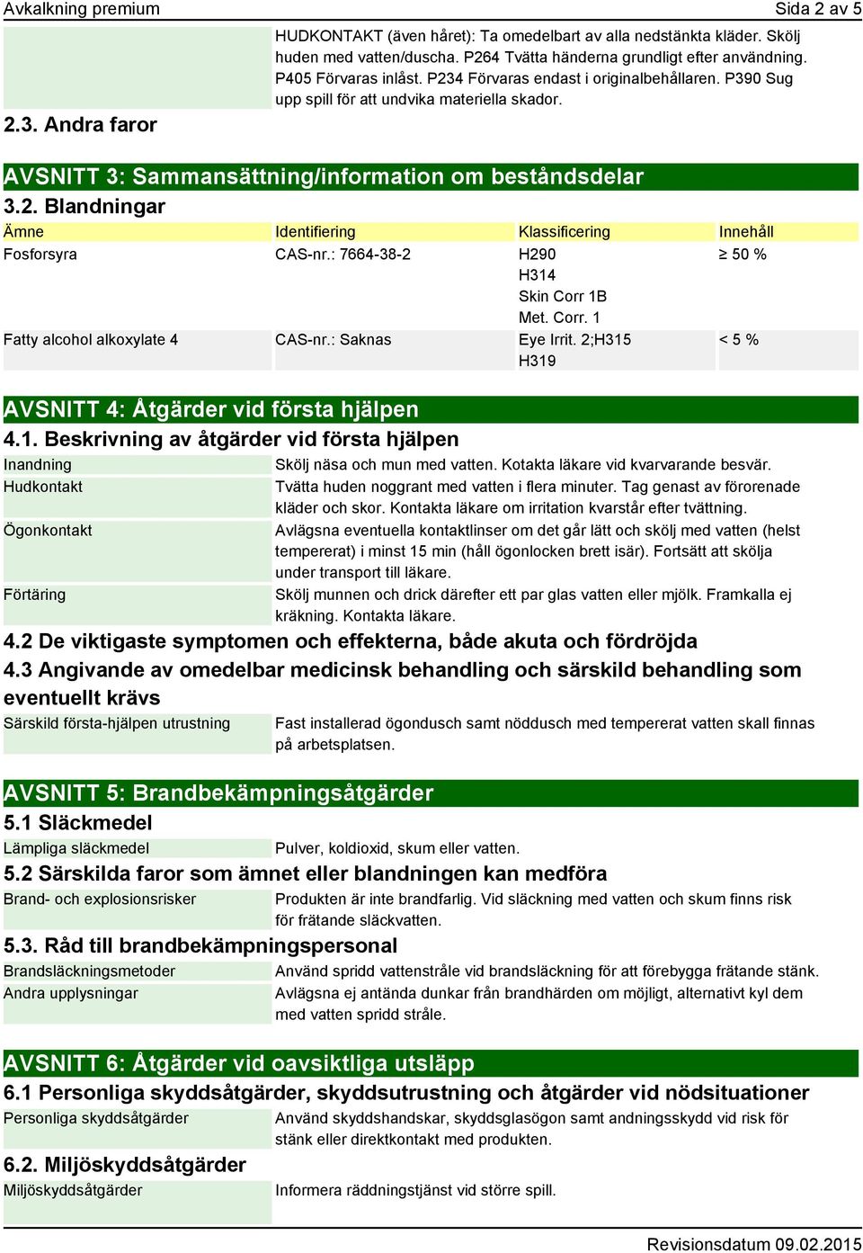 : 7664-38-2 H290 H314 Skin Corr 1B Met. Corr. 1 Fatty alcohol alkoxylate 4 CAS-nr.: Saknas Eye Irrit. 2;H315 H319 50 % < 5 % AVSNITT 4: Åtgärder vid första hjälpen 4.1. Beskrivning av åtgärder vid första hjälpen Inandning Skölj näsa och mun med vatten.
