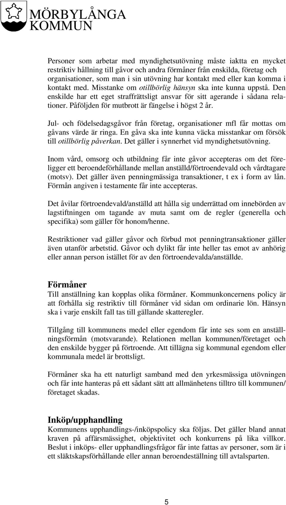 Påföljden för mutbrott är fängelse i högst 2 år. Jul- och födelsedagsgåvor från företag, organisationer mfl får mottas om gåvans värde är ringa.