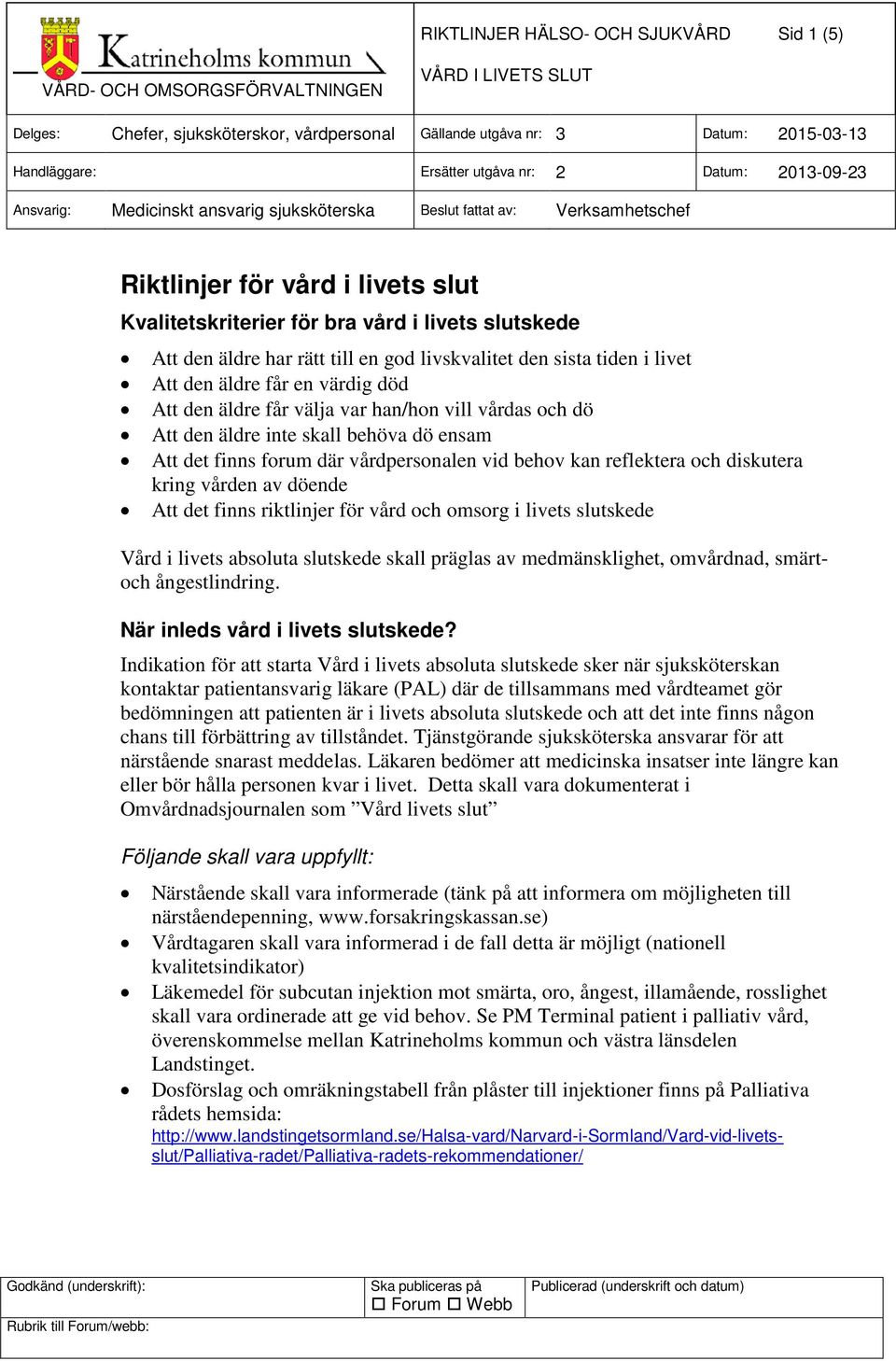 diskutera kring vården av döende Att det finns riktlinjer för vård och omsorg i livets slutskede Vård i livets absoluta slutskede skall präglas av medmänsklighet, omvårdnad, smärtoch ångestlindring.