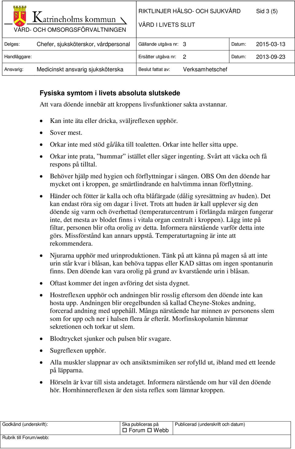 Svårt att väcka och få respons på tilltal. Behöver hjälp med hygien och förflyttningar i sängen. OBS Om den döende har mycket ont i kroppen, ge smärtlindrande en halvtimma innan förflyttning.