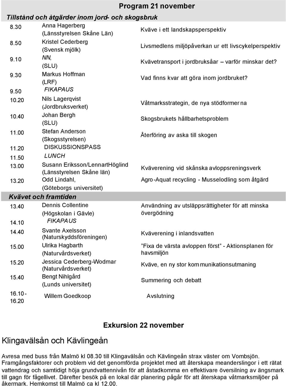 9.50 FIKAPAUS 10.20 Nils Lagerqvist (Jordbruksverket) Våtmarksstrategin, de nya stödformer na 10.40 Johan Bergh Skogsbrukets hållbarhetsproblem 11.