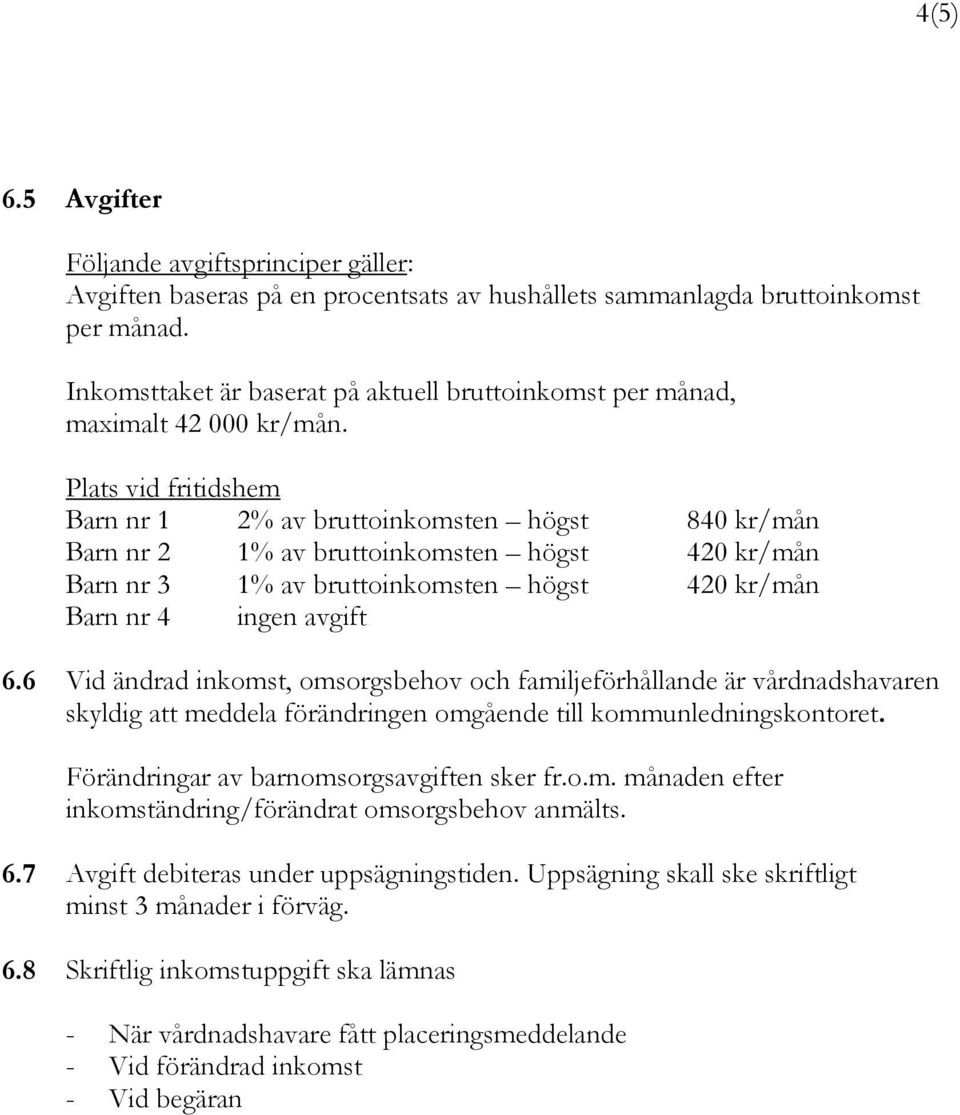Plats vid fritidshem Barn nr 1 2% av bruttoinkomsten högst 840 kr/mån Barn nr 2 1% av bruttoinkomsten högst 420 kr/mån Barn nr 3 1% av bruttoinkomsten högst 420 kr/mån Barn nr 4 ingen avgift 6.