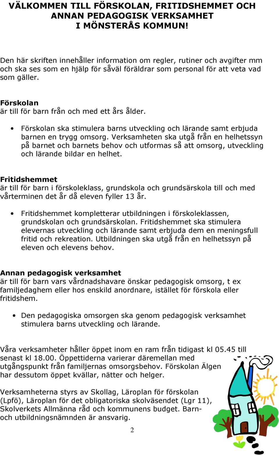 Förskolan är till för barn från och med ett års ålder. Förskolan ska stimulera barns utveckling och lärande samt erbjuda barnen en trygg omsorg.