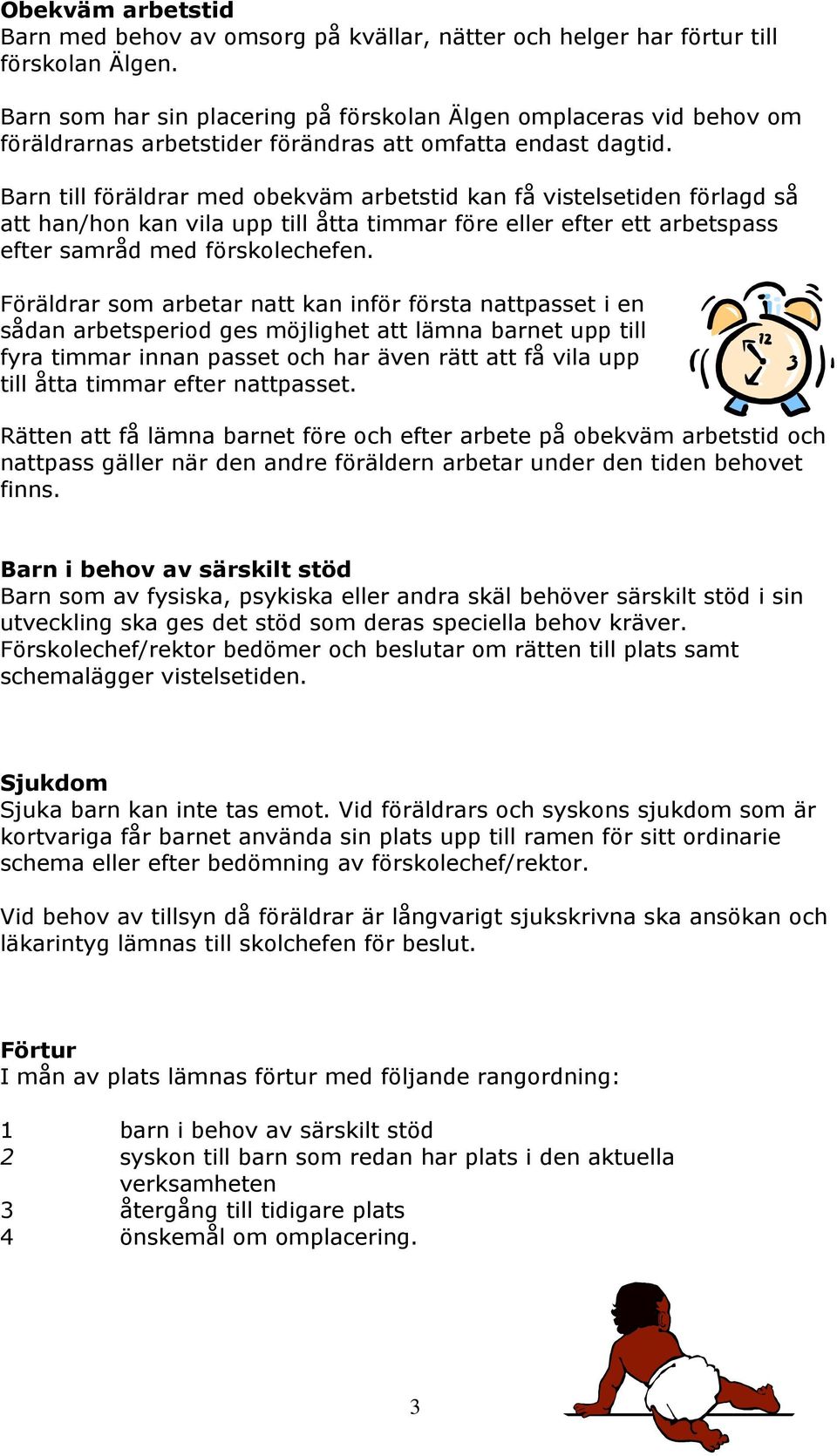 Barn till föräldrar med obekväm arbetstid kan få vistelsetiden förlagd så att han/hon kan vila upp till åtta timmar före eller efter ett arbetspass efter samråd med förskolechefen.