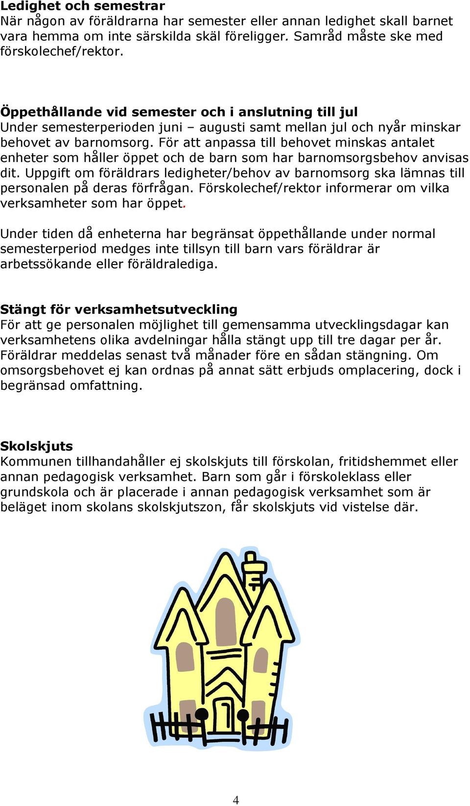 För att anpassa till behovet minskas antalet enheter som håller öppet och de barn som har barnomsorgsbehov anvisas dit.