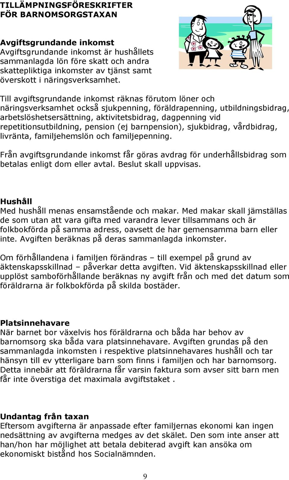 Till avgiftsgrundande inkomst räknas förutom löner och näringsverksamhet också sjukpenning, föräldrapenning, utbildningsbidrag, arbetslöshetsersättning, aktivitetsbidrag, dagpenning vid