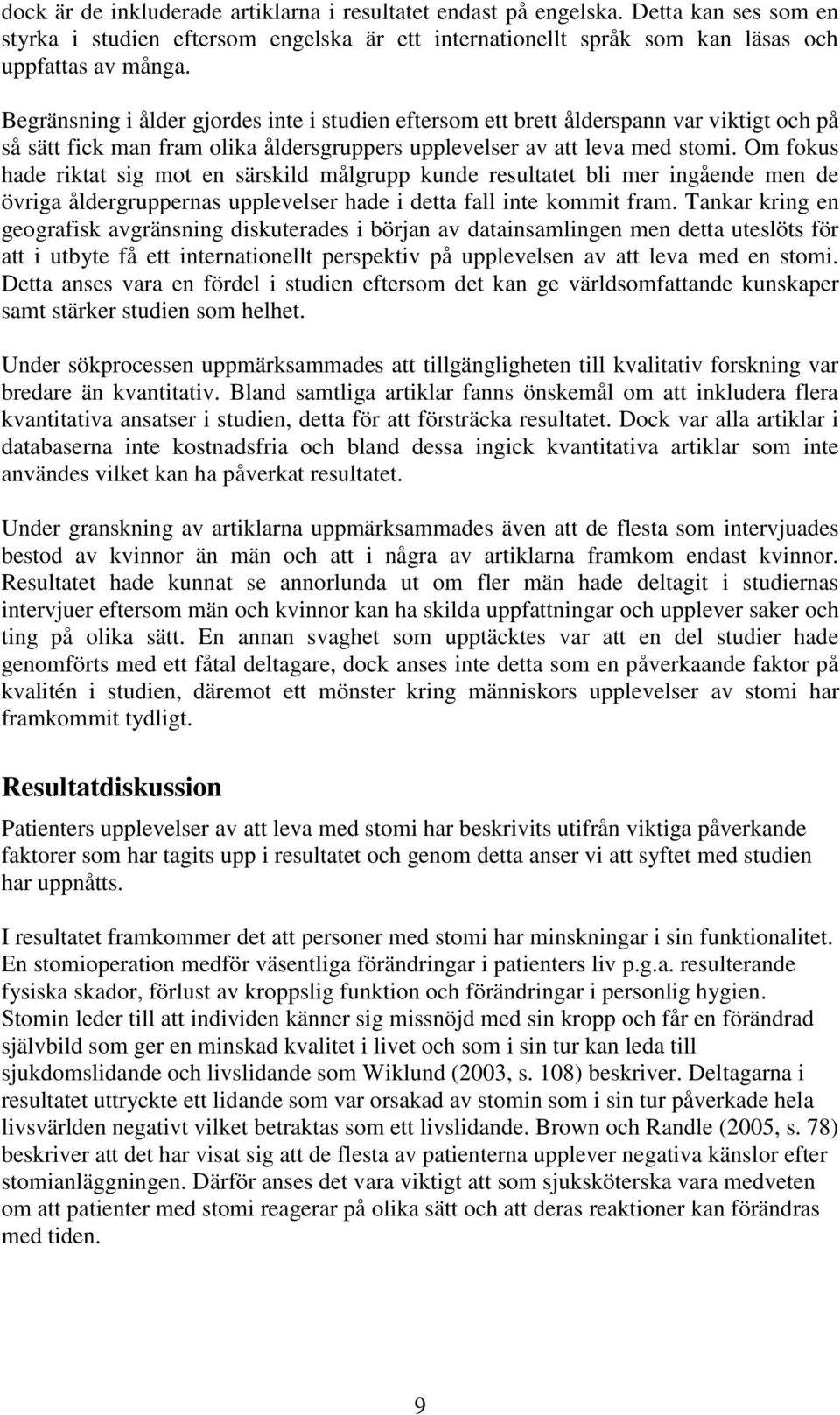 Om fokus hade riktat sig mot en särskild målgrupp kunde resultatet bli mer ingående men de övriga åldergruppernas upplevelser hade i detta fall inte kommit fram.