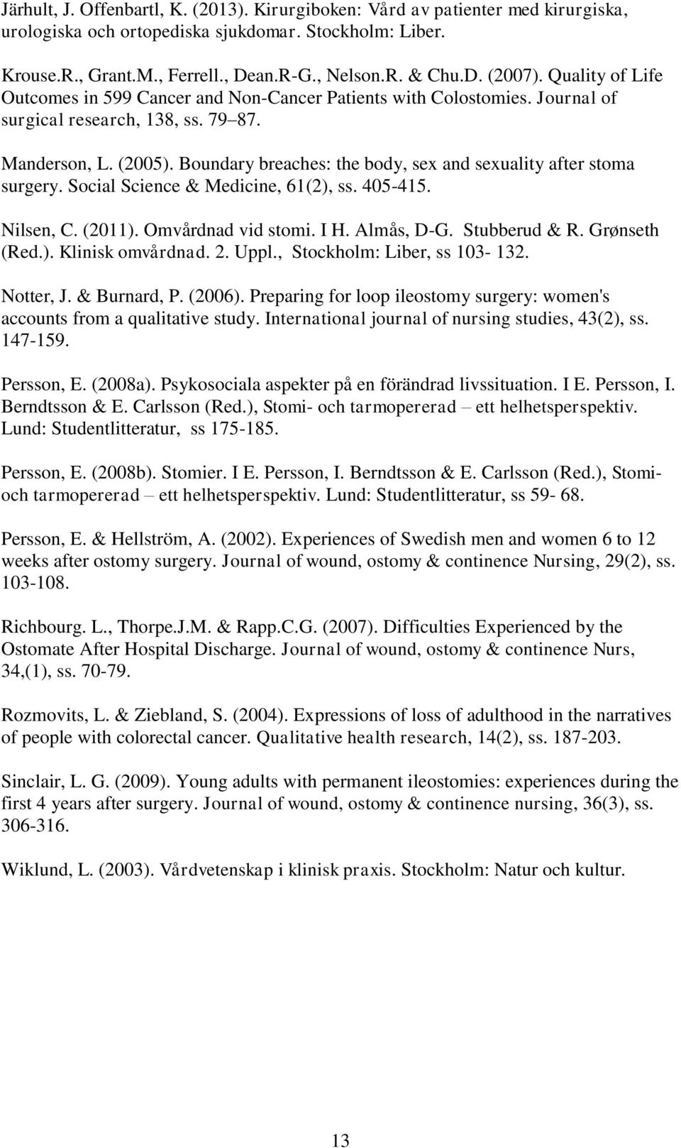 Boundary breaches: the body, sex and sexuality after stoma surgery. Social Science & Medicine, 61(2), ss. 405-415. Nilsen, C. (2011). Omvårdnad vid stomi. I H. Almås, D-G. Stubberud & R.