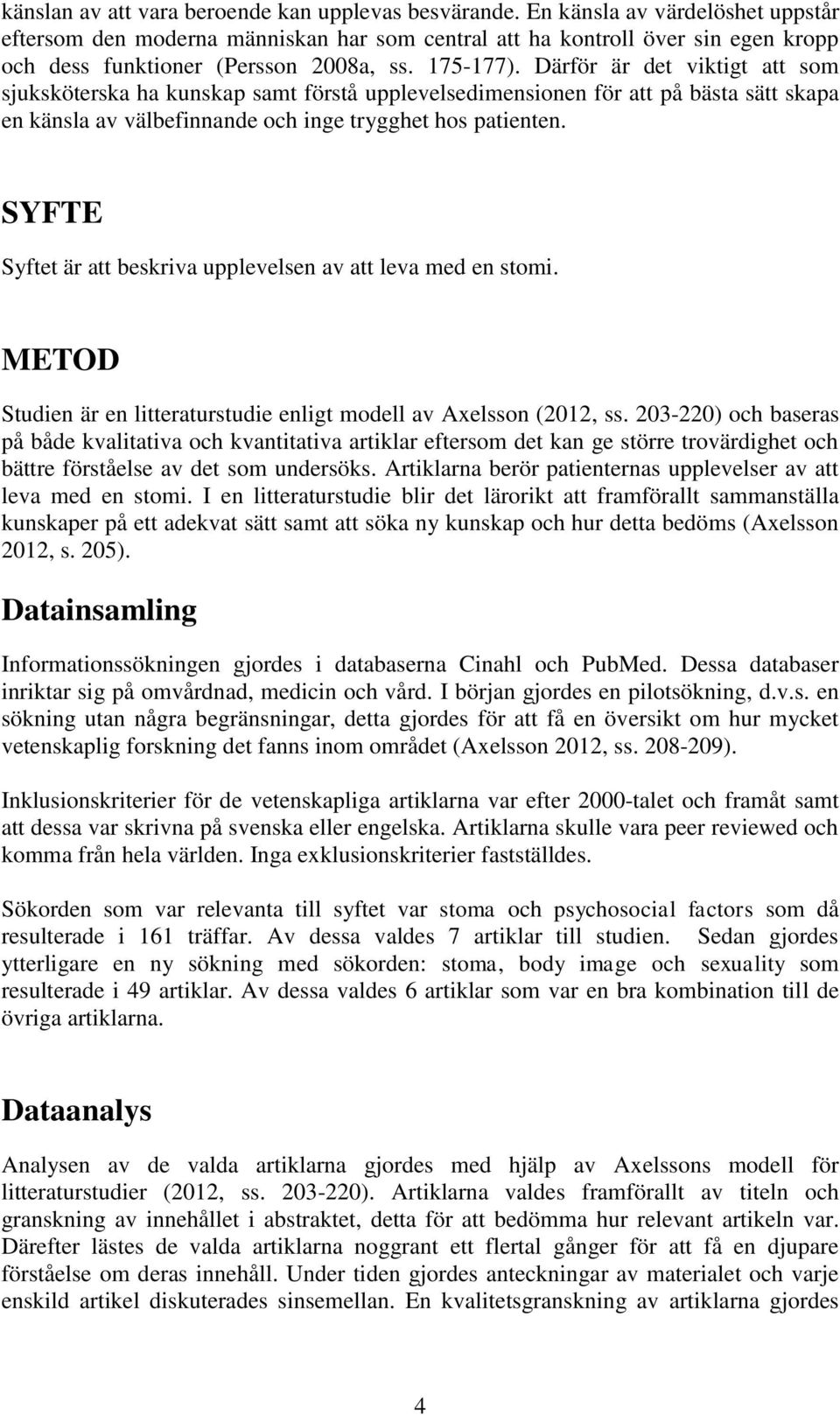 Därför är det viktigt att som sjuksköterska ha kunskap samt förstå upplevelsedimensionen för att på bästa sätt skapa en känsla av välbefinnande och inge trygghet hos patienten.