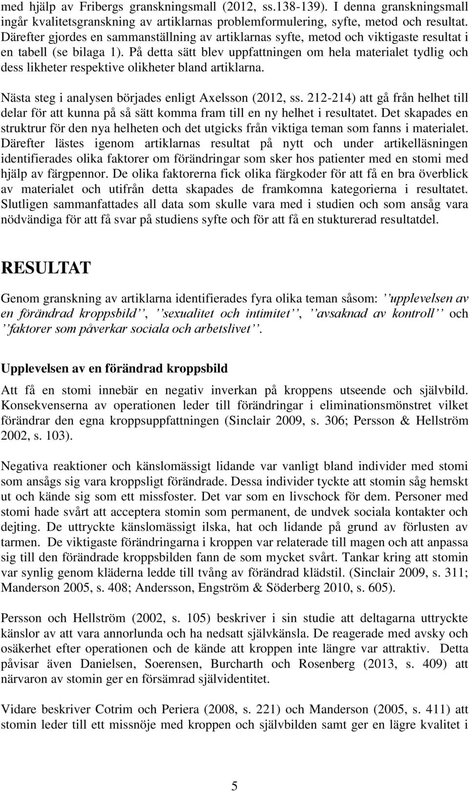 På detta sätt blev uppfattningen om hela materialet tydlig och dess likheter respektive olikheter bland artiklarna. Nästa steg i analysen börjades enligt Axelsson (2012, ss.