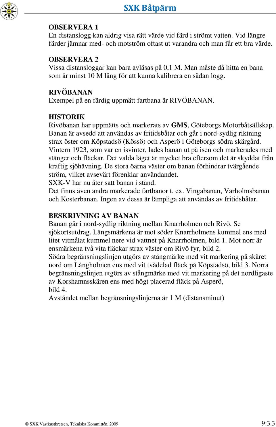 RIVÖBANAN Exempel på en färdig uppmätt fartbana är RIVÖBANAN. HISTORIK Rivöbanan har uppmätts och markerats av GMS, Göteborgs Motorbåtsällskap.