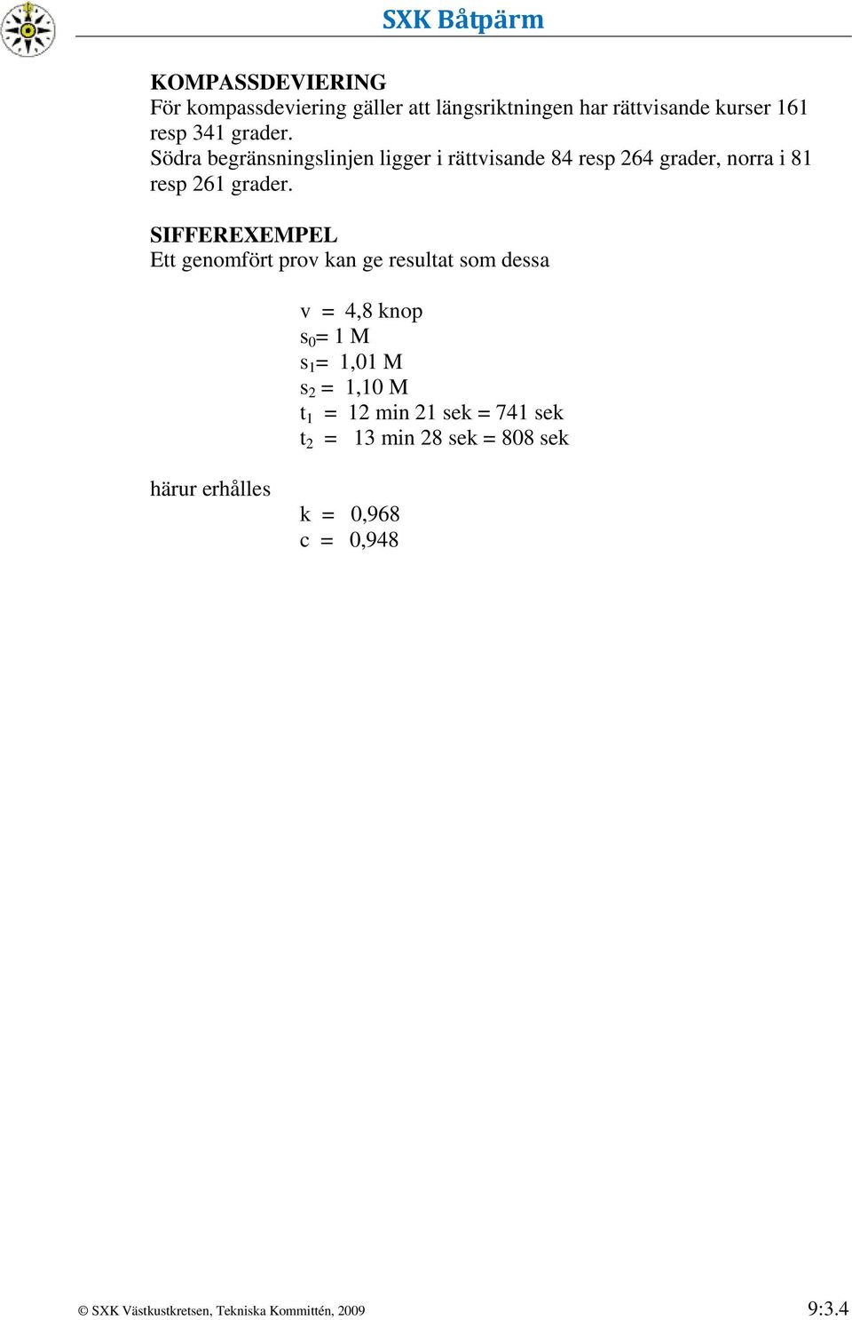 SIFFEREXEMPEL Ett genomfört prov kan ge resultat som dessa v = 4,8 knop s 0 = 1 M s 1 = 1,01 M s 2 = 1,10 M t 1 =