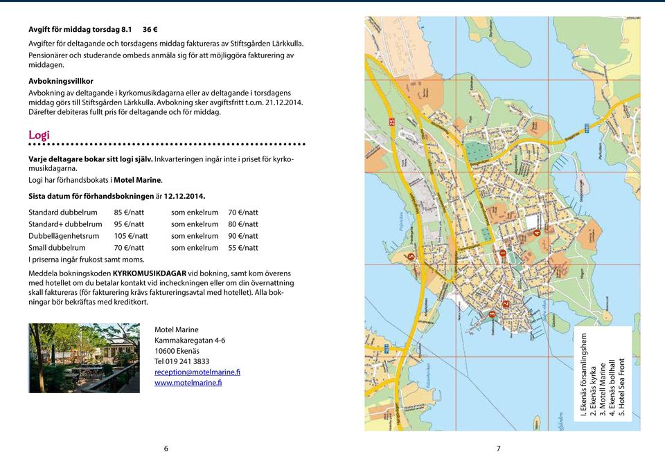 Avbokningsvillkor Avbokning av deltagande i kyrkomusikdagarna eller av deltagande i torsdagens middag görs till Stiftsgården Lärkkulla. Avbokning sker avgiftsfritt t.o.m. 21.12.2014.