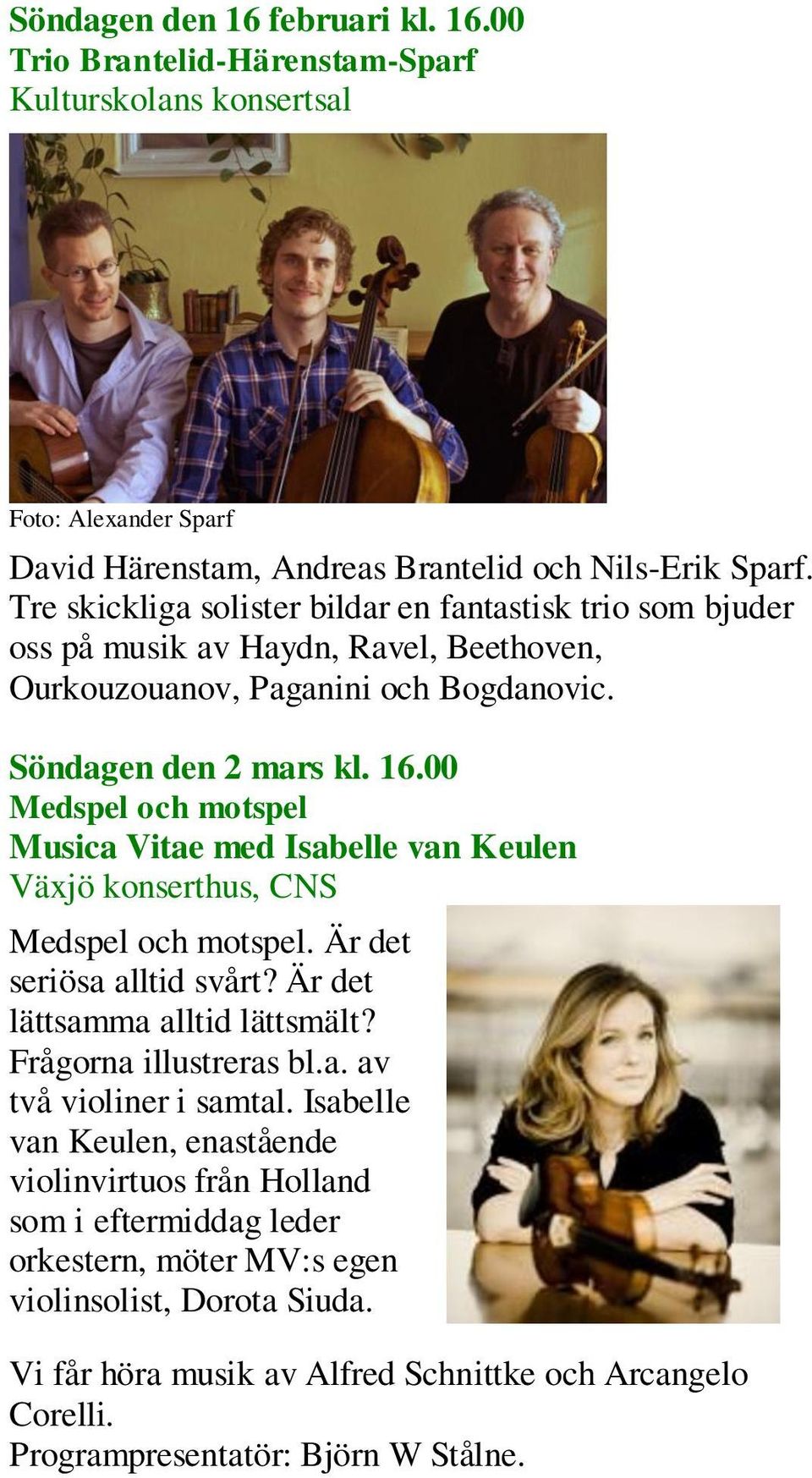 00 Medspel och motspel Musica Vitae med Isabelle van Keulen Växjö konserthus, CNS Medspel och motspel. Är det seriösa alltid svårt? Är det lättsamma alltid lättsmält? Frågorna illustreras bl.a. av två violiner i samtal.