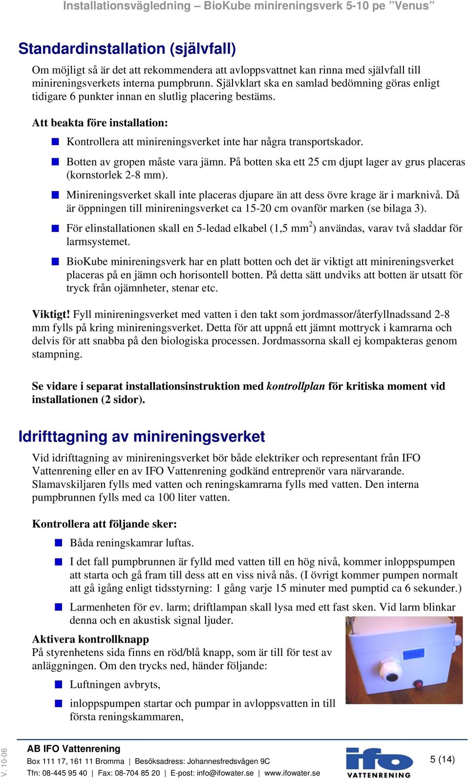 Botten av gropen måste vara jämn. På botten ska ett 25 cm djupt lager av grus placeras (kornstorlek 2-8 mm). Minireningsverket skall inte placeras djupare än att dess övre krage är i marknivå.