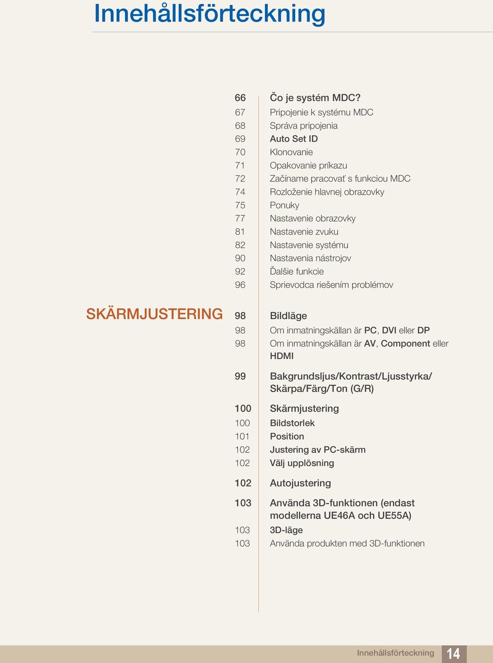 obrazovky 81 Nastavenie zvuku 82 Nastavenie systému 90 Nastavenia nástrojov 92 Ďalšie funkcie 96 Sprievodca riešením problémov SKÄRMJUSTERING 98 Bildläge 98 Om inmatningskällan är PC, DVI eller DP