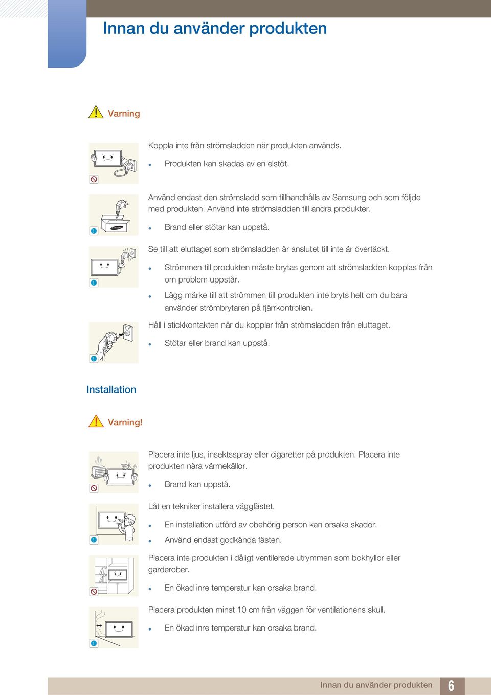 Se till att eluttaget som strömsladden är anslutet till inte är övertäckt.! Strömmen till produkten måste brytas genom att strömsladden kopplas från om problem uppstår.