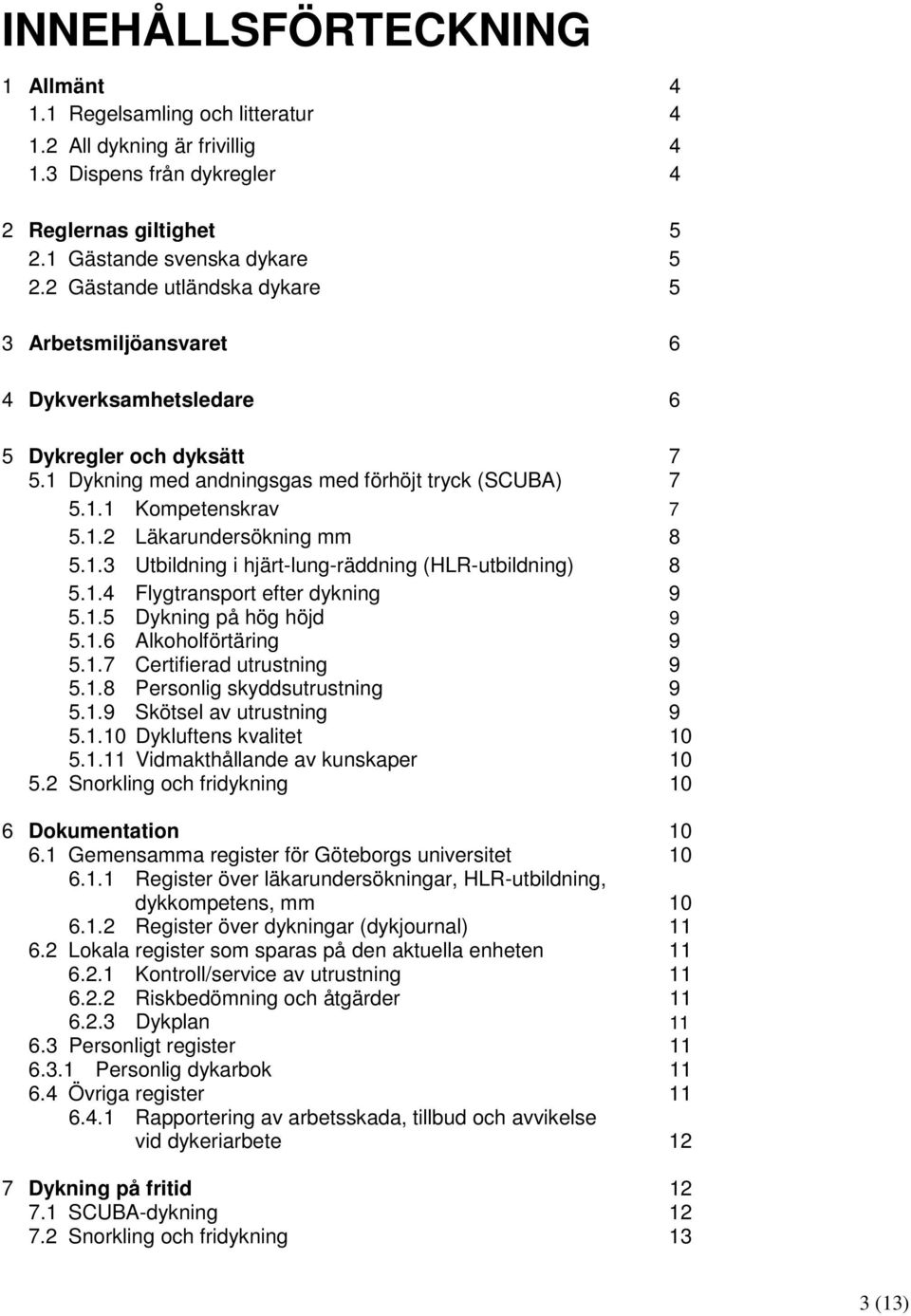 1.3 Utbildning i hjärt-lung-räddning (HLR-utbildning) 8 5.1.4 Flygtransport efter dykning 9 5.1.5 Dykning på hög höjd 9 5.1.6 Alkoholförtäring 9 5.1.7 Certifierad utrustning 9 5.1.8 Personlig skyddsutrustning 9 5.