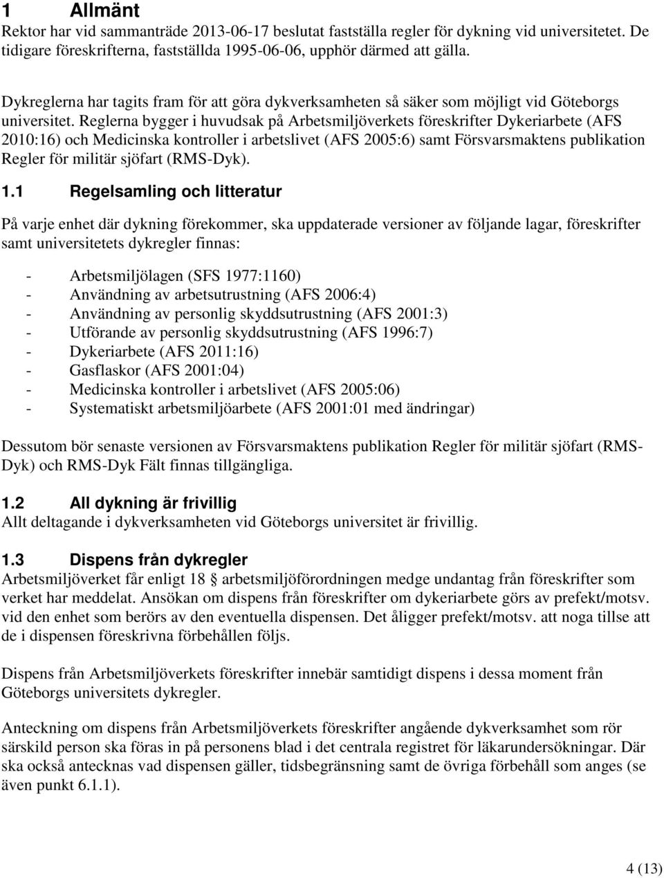 Reglerna bygger i huvudsak på Arbetsmiljöverkets föreskrifter Dykeriarbete (AFS 2010:16) och Medicinska kontroller i arbetslivet (AFS 2005:6) samt Försvarsmaktens publikation Regler för militär