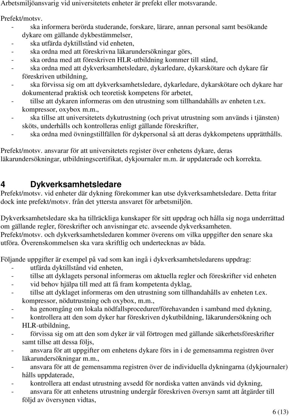 läkarundersökningar görs, - ska ordna med att föreskriven HLR-utbildning kommer till stånd, - ska ordna med att dykverksamhetsledare, dykarledare, dykarskötare och dykare får föreskriven utbildning,