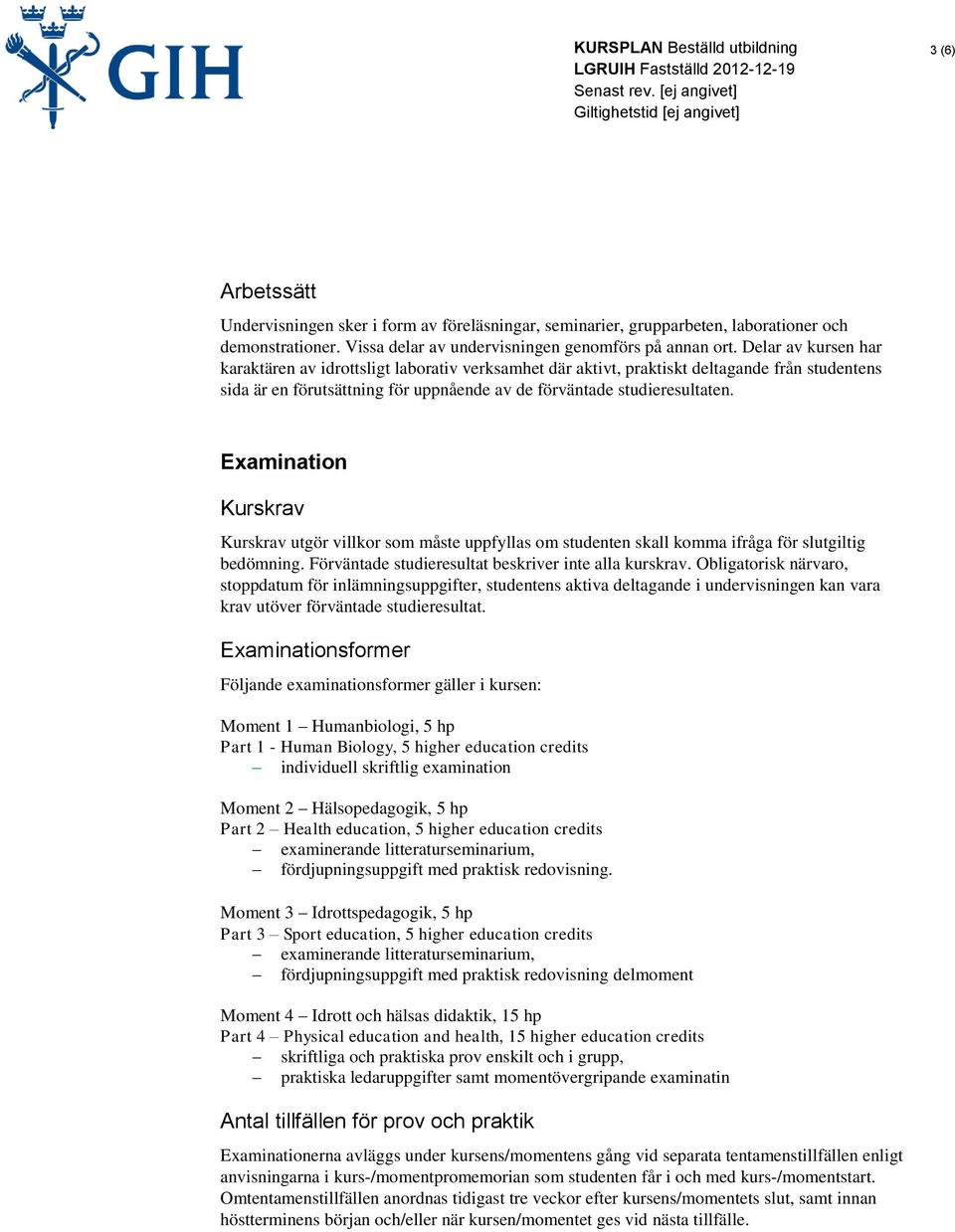 Examination Kurskrav Kurskrav utgör villkor som måste uppfyllas om studenten skall komma ifråga för slutgiltig bedömning. Förväntade studieresultat beskriver inte alla kurskrav.