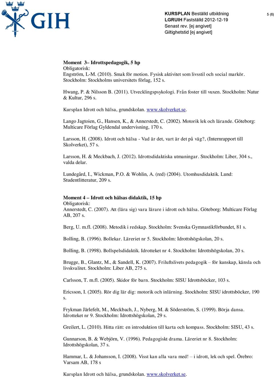 (2002). Motorik lek och lärande. Göteborg: Multicare Förlag Gyldendal undervisning, 170 s. Larsson, H. (2008). Idrott och hälsa - Vad är det, vart är det på väg?