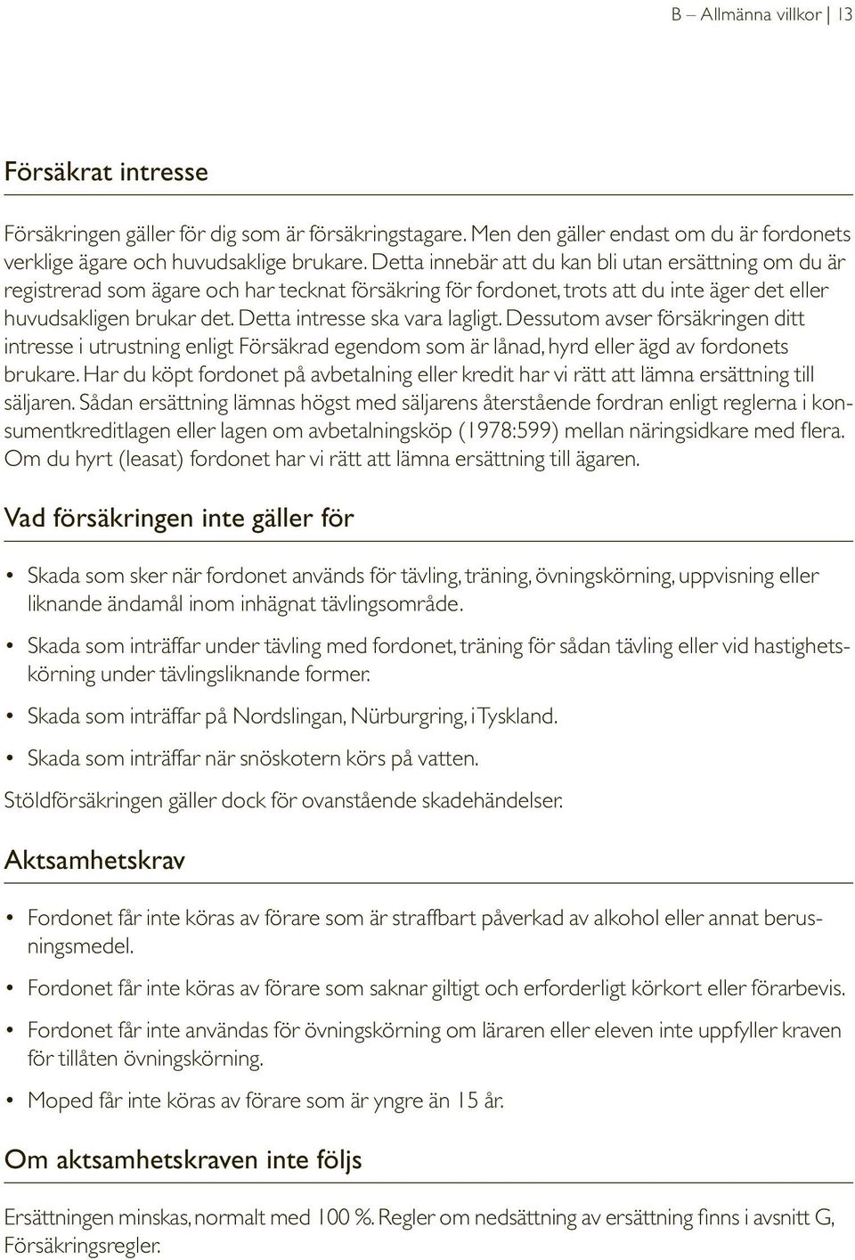Detta intresse ska vara lagligt. Dessutom avser försäkringen ditt intresse i utrustning enligt Försäkrad egendom som är lånad, hyrd eller ägd av fordonets brukare.