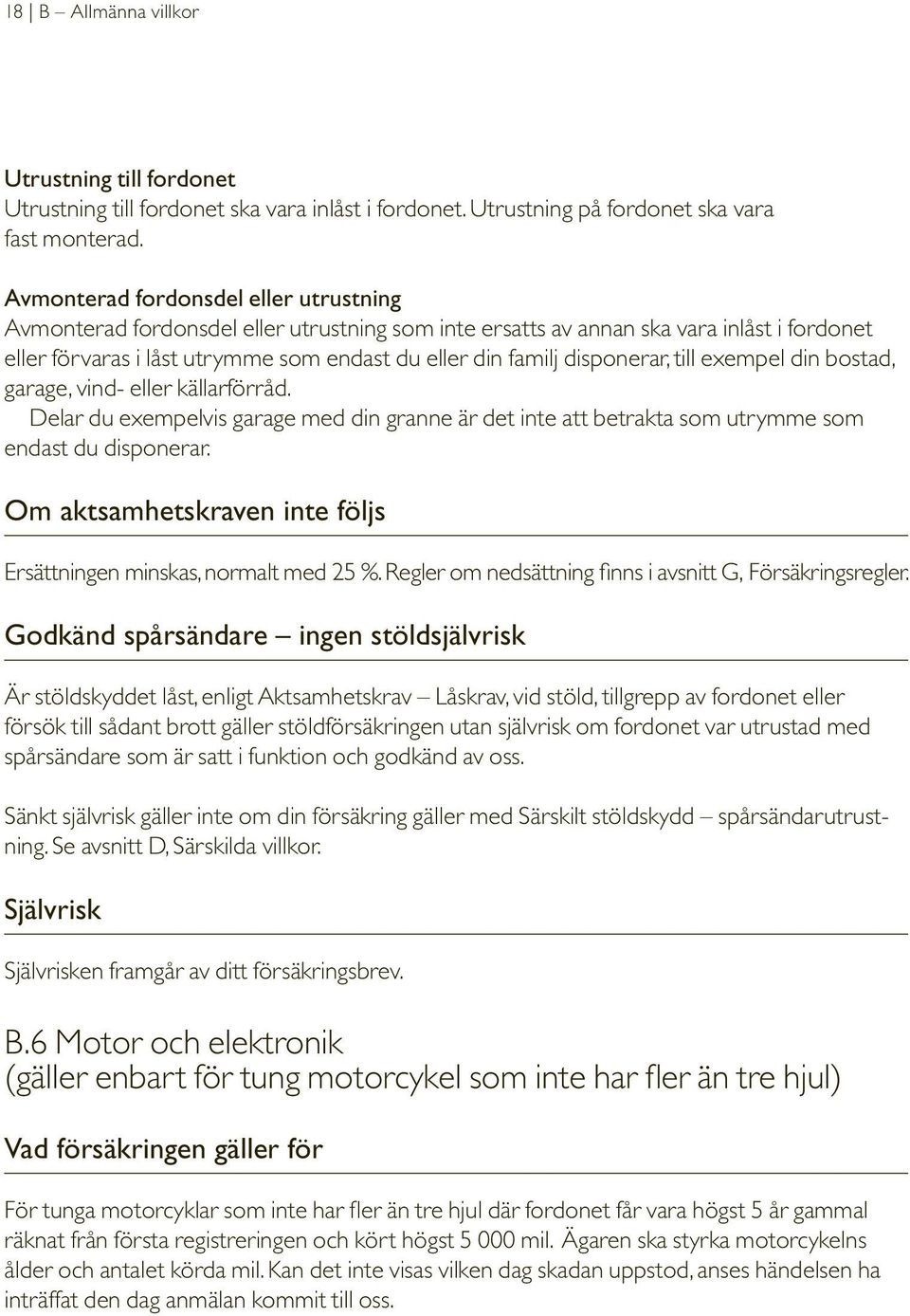 disponerar, till exempel din bostad, garage, vind- eller källarförråd. Delar du exempelvis garage med din granne är det inte att betrakta som utrymme som endast du disponerar.