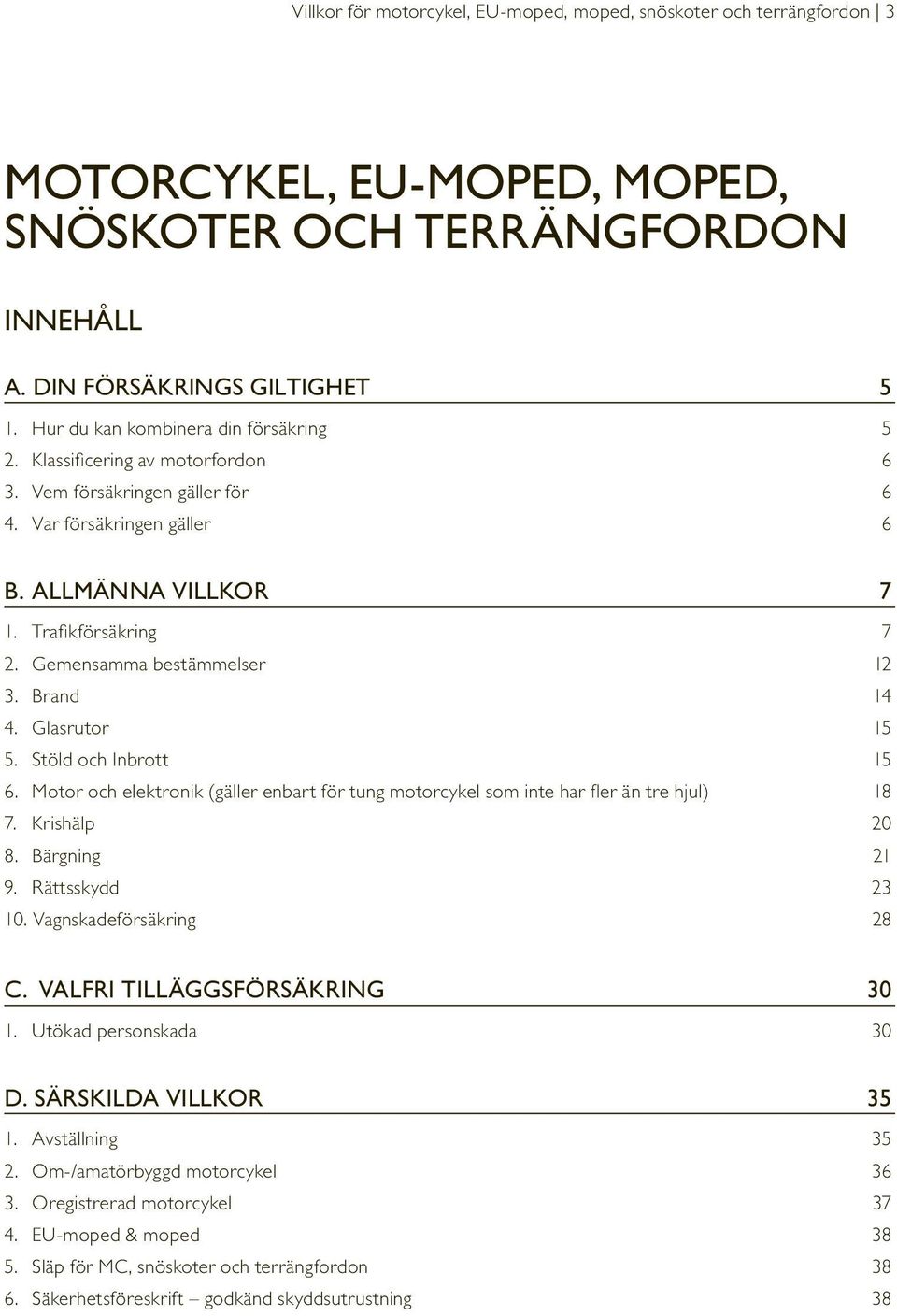 Gemensamma bestämmelser 12 3. Brand 14 4. Glasrutor 15 5. Stöld och Inbrott 15 6. Motor och elektronik (gäller enbart för tung motorcykel som inte har fler än tre hjul) 18 7. Krishälp 20 8.