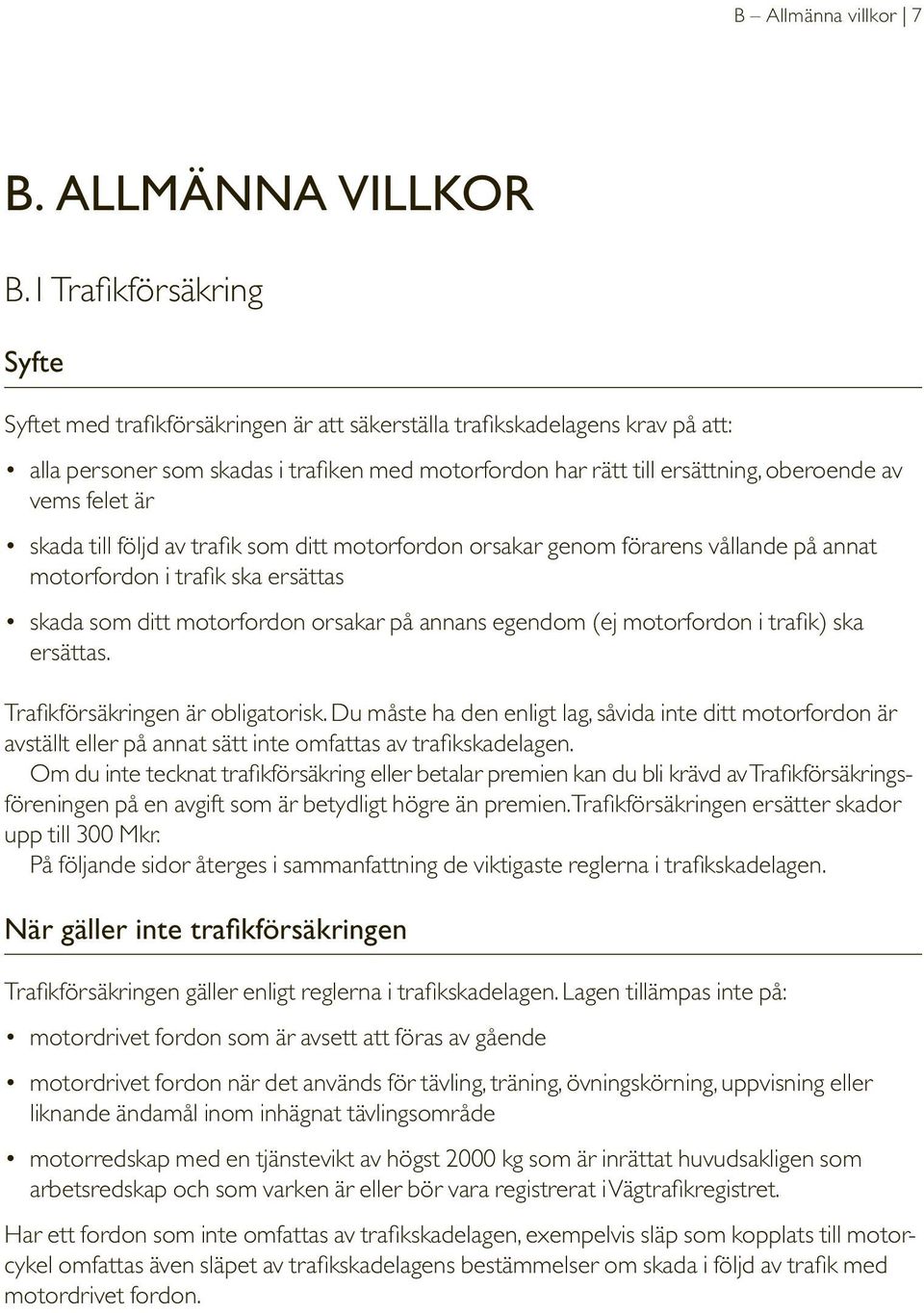vems felet är skada till följd av trafik som ditt motorfordon orsakar genom förarens vållande på annat motorfordon i trafik ska ersättas skada som ditt motorfordon orsakar på annans egendom (ej